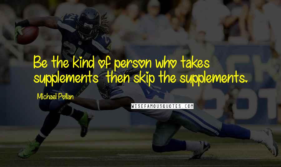 Michael Pollan Quotes: Be the kind of person who takes supplements then skip the supplements.