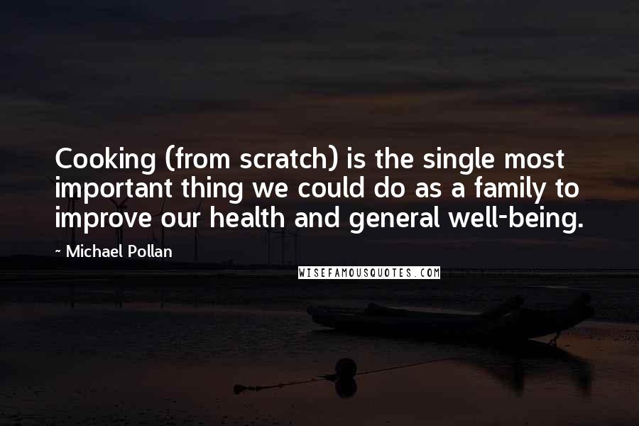 Michael Pollan Quotes: Cooking (from scratch) is the single most important thing we could do as a family to improve our health and general well-being.