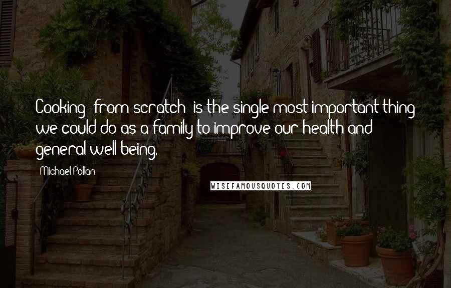 Michael Pollan Quotes: Cooking (from scratch) is the single most important thing we could do as a family to improve our health and general well-being.