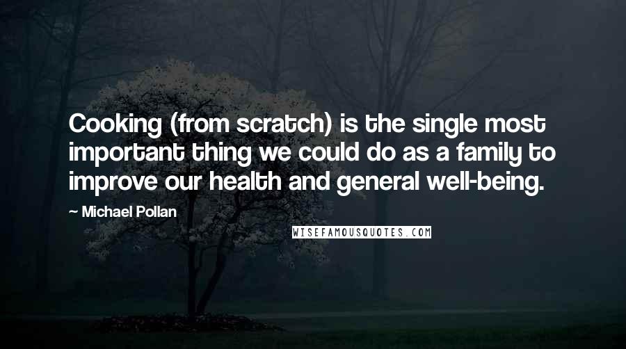 Michael Pollan Quotes: Cooking (from scratch) is the single most important thing we could do as a family to improve our health and general well-being.