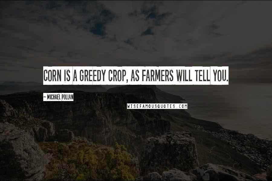 Michael Pollan Quotes: Corn is a greedy crop, as farmers will tell you.