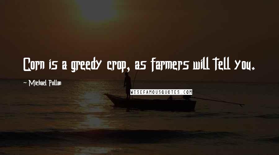 Michael Pollan Quotes: Corn is a greedy crop, as farmers will tell you.