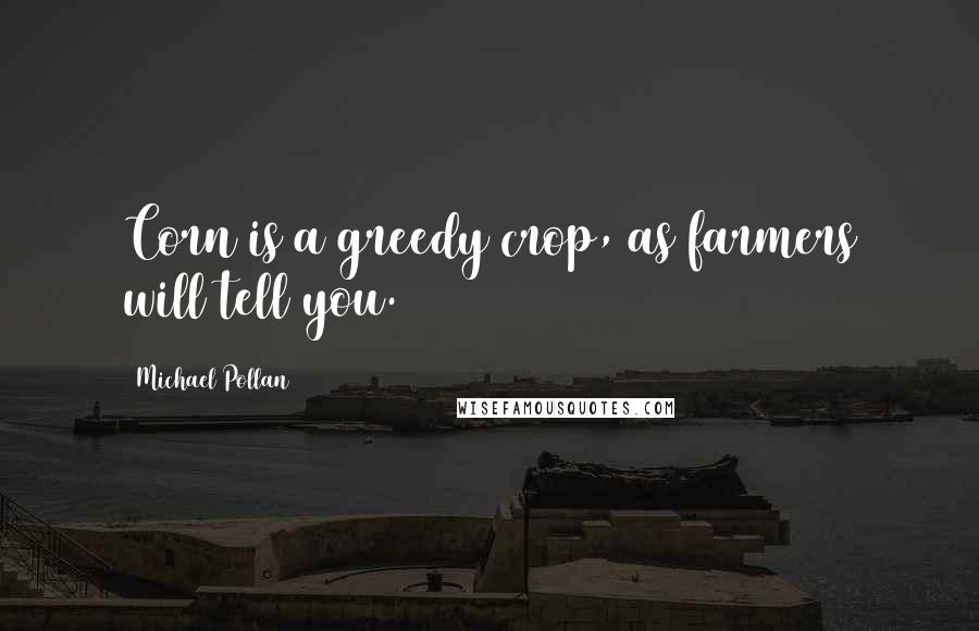 Michael Pollan Quotes: Corn is a greedy crop, as farmers will tell you.