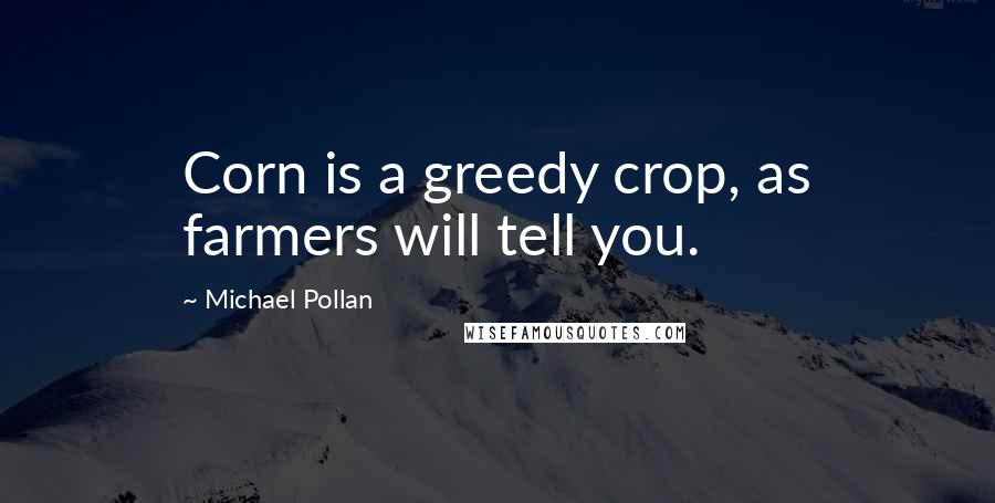 Michael Pollan Quotes: Corn is a greedy crop, as farmers will tell you.