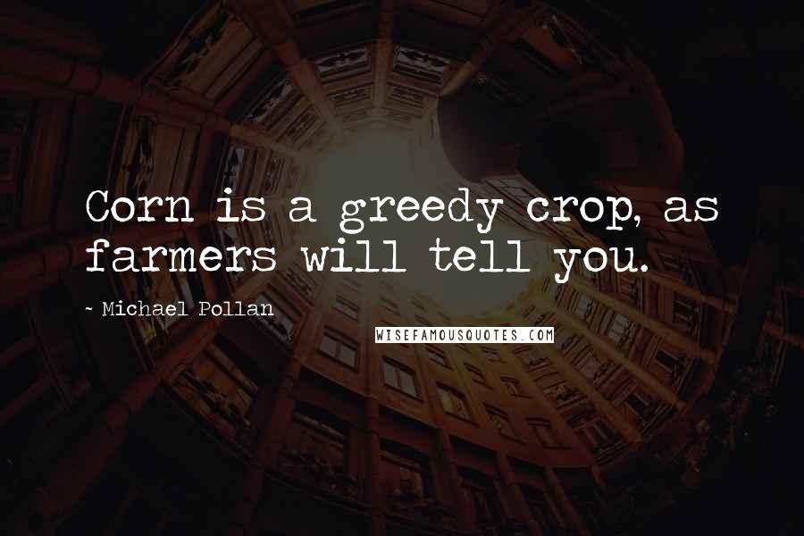 Michael Pollan Quotes: Corn is a greedy crop, as farmers will tell you.