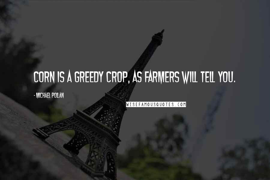 Michael Pollan Quotes: Corn is a greedy crop, as farmers will tell you.