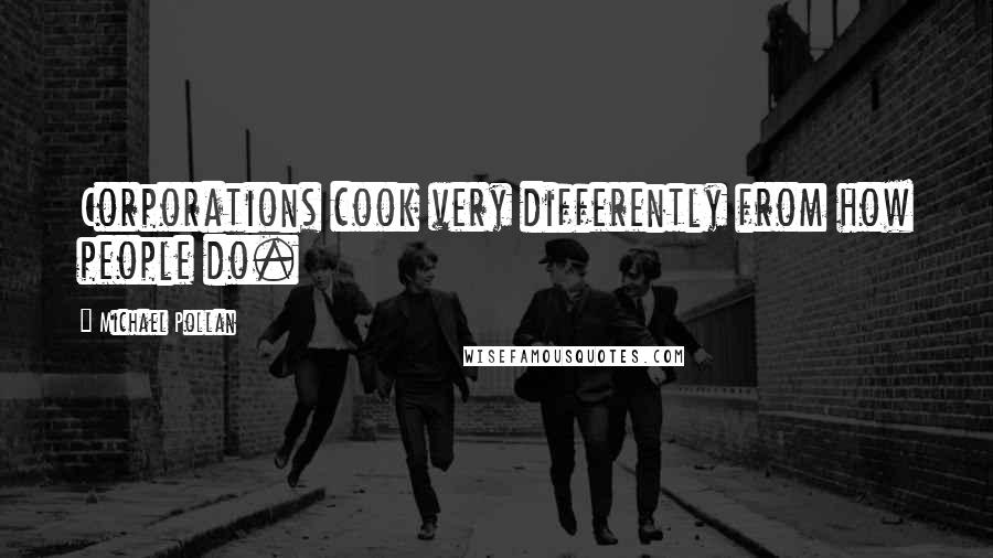 Michael Pollan Quotes: Corporations cook very differently from how people do.