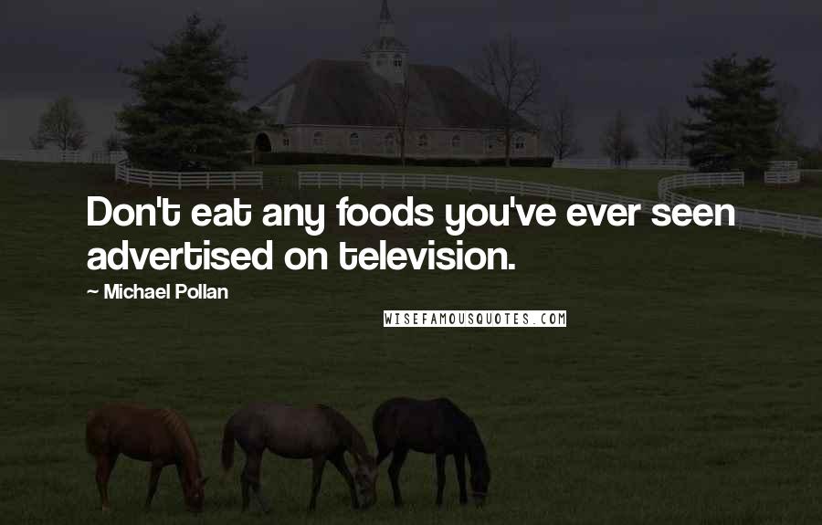 Michael Pollan Quotes: Don't eat any foods you've ever seen advertised on television.