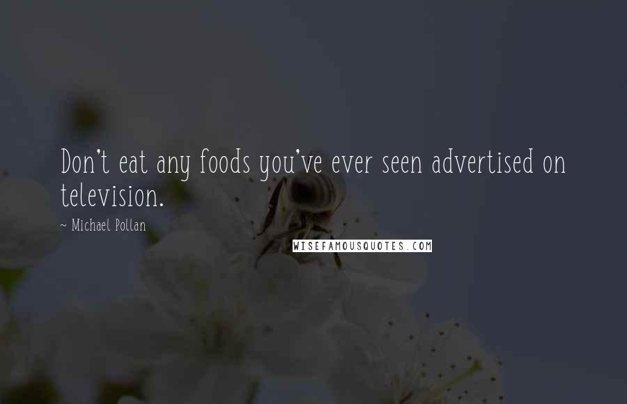 Michael Pollan Quotes: Don't eat any foods you've ever seen advertised on television.