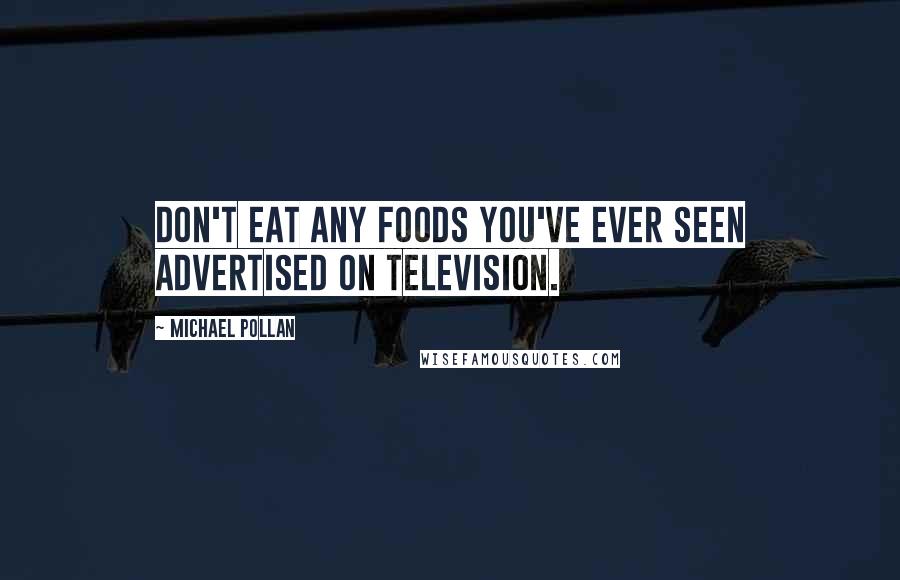 Michael Pollan Quotes: Don't eat any foods you've ever seen advertised on television.