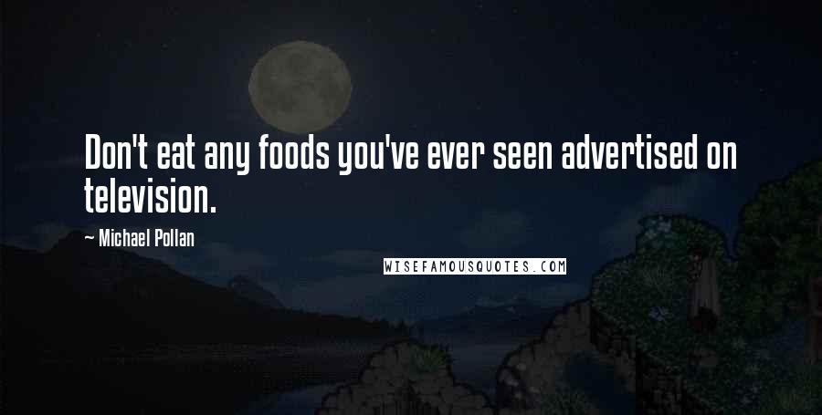 Michael Pollan Quotes: Don't eat any foods you've ever seen advertised on television.