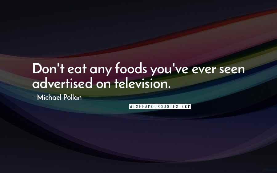 Michael Pollan Quotes: Don't eat any foods you've ever seen advertised on television.