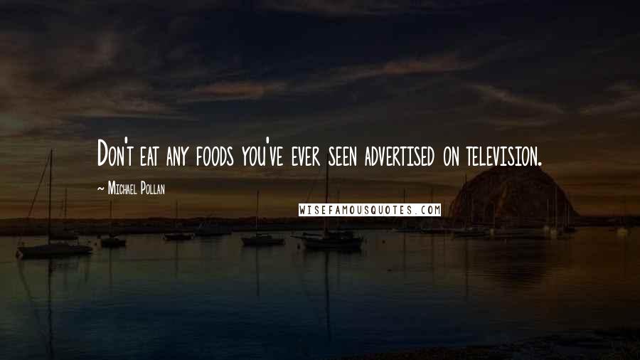 Michael Pollan Quotes: Don't eat any foods you've ever seen advertised on television.