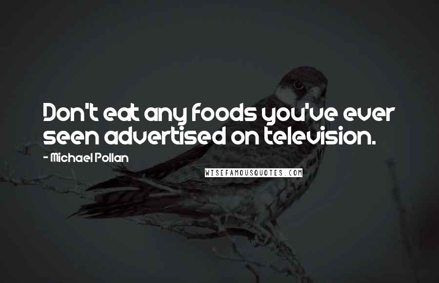 Michael Pollan Quotes: Don't eat any foods you've ever seen advertised on television.