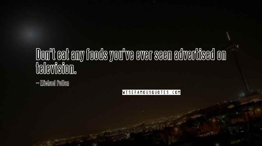 Michael Pollan Quotes: Don't eat any foods you've ever seen advertised on television.