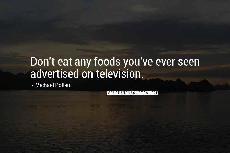 Michael Pollan Quotes: Don't eat any foods you've ever seen advertised on television.