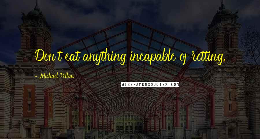 Michael Pollan Quotes: Don't eat anything incapable of rotting.