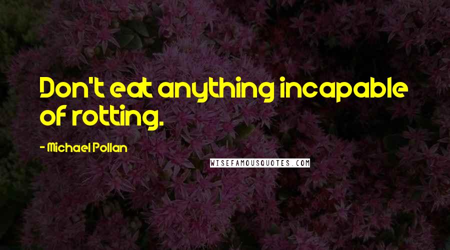 Michael Pollan Quotes: Don't eat anything incapable of rotting.