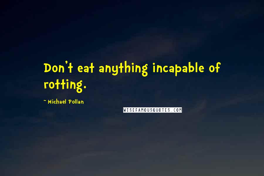 Michael Pollan Quotes: Don't eat anything incapable of rotting.