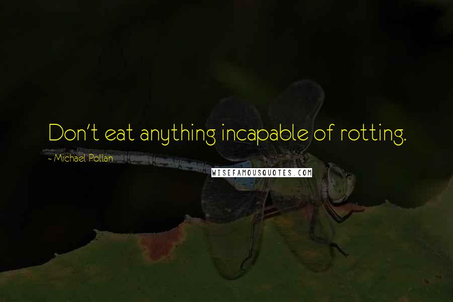 Michael Pollan Quotes: Don't eat anything incapable of rotting.