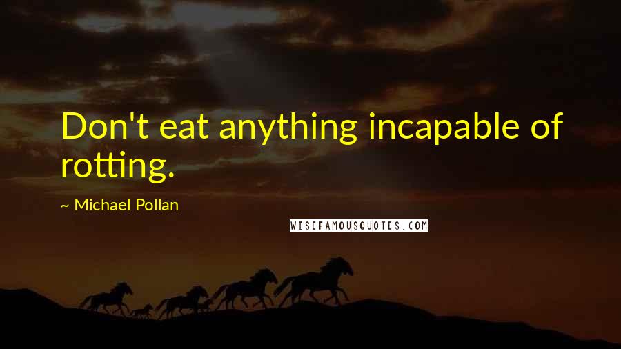 Michael Pollan Quotes: Don't eat anything incapable of rotting.