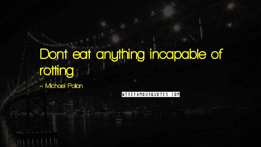 Michael Pollan Quotes: Don't eat anything incapable of rotting.