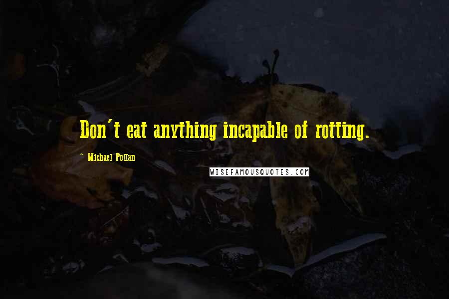 Michael Pollan Quotes: Don't eat anything incapable of rotting.