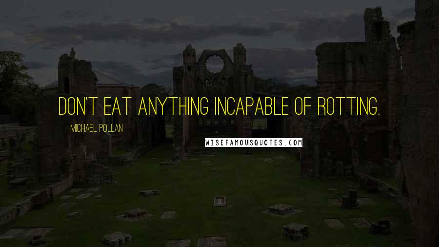 Michael Pollan Quotes: Don't eat anything incapable of rotting.