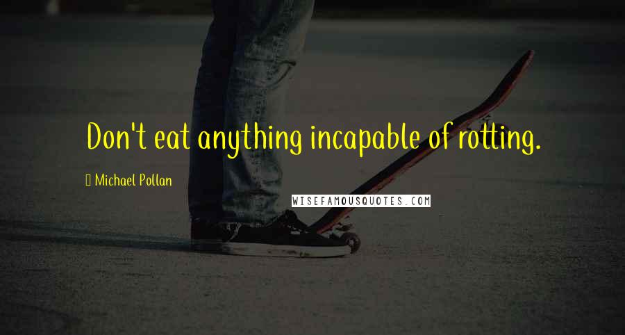 Michael Pollan Quotes: Don't eat anything incapable of rotting.