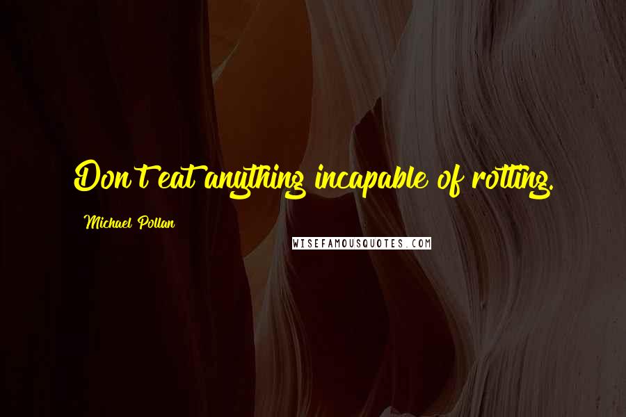 Michael Pollan Quotes: Don't eat anything incapable of rotting.