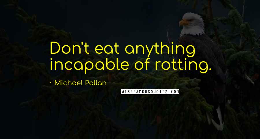 Michael Pollan Quotes: Don't eat anything incapable of rotting.