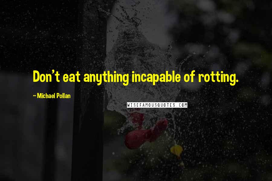 Michael Pollan Quotes: Don't eat anything incapable of rotting.