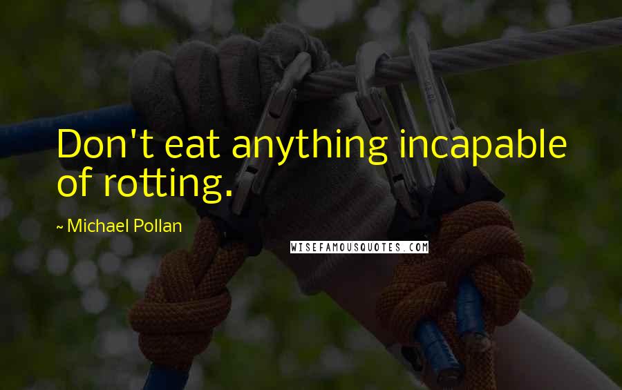 Michael Pollan Quotes: Don't eat anything incapable of rotting.