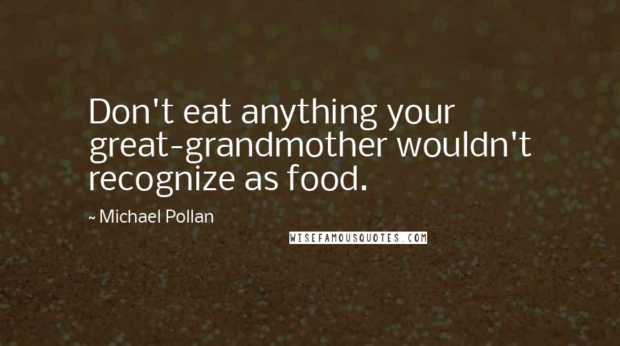 Michael Pollan Quotes: Don't eat anything your great-grandmother wouldn't recognize as food.
