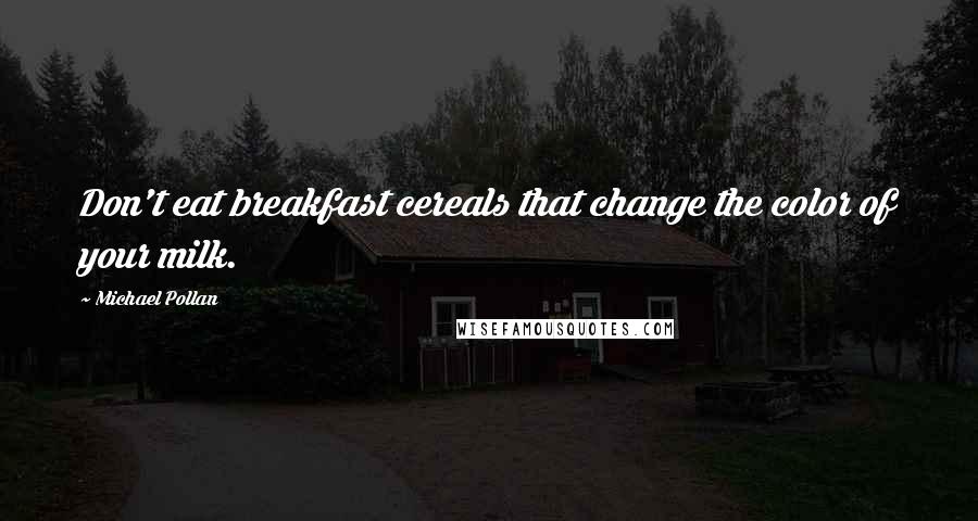 Michael Pollan Quotes: Don't eat breakfast cereals that change the color of your milk.