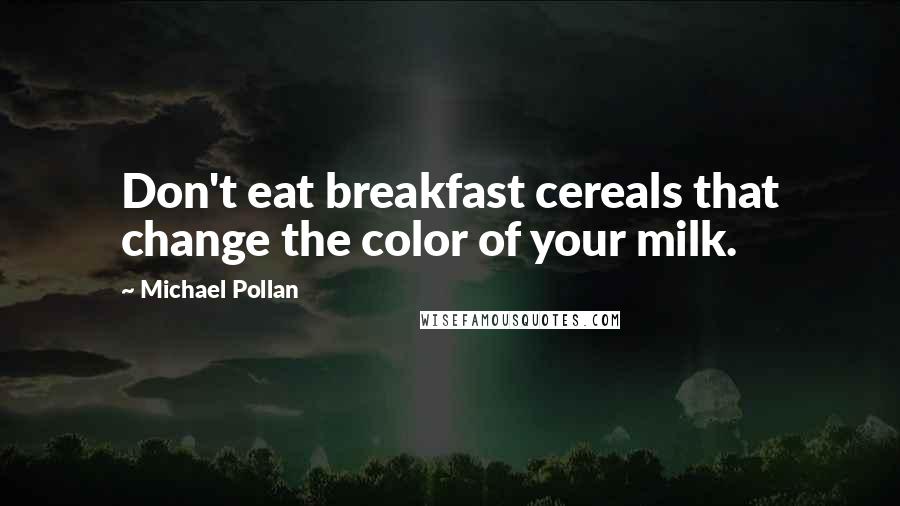 Michael Pollan Quotes: Don't eat breakfast cereals that change the color of your milk.