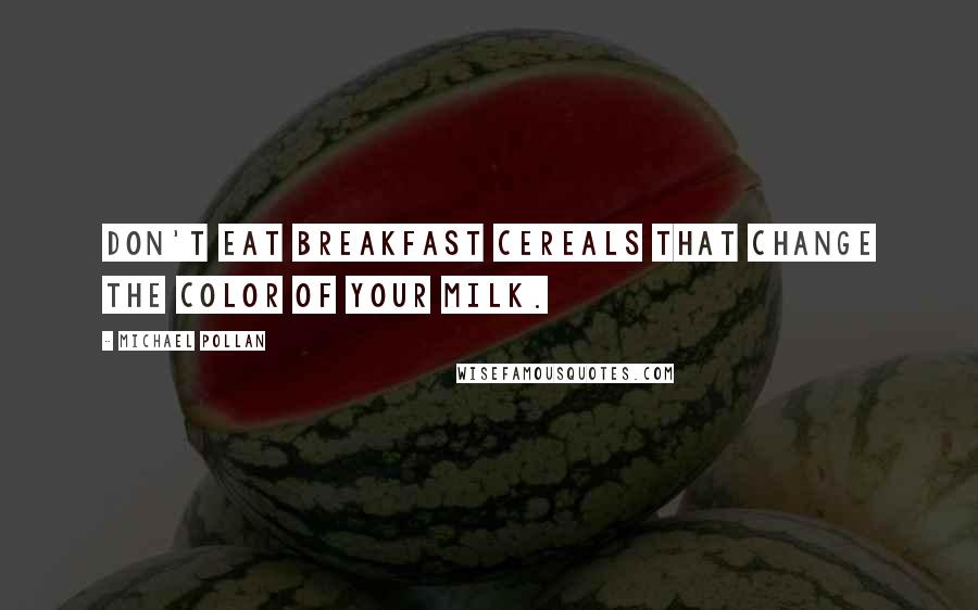 Michael Pollan Quotes: Don't eat breakfast cereals that change the color of your milk.