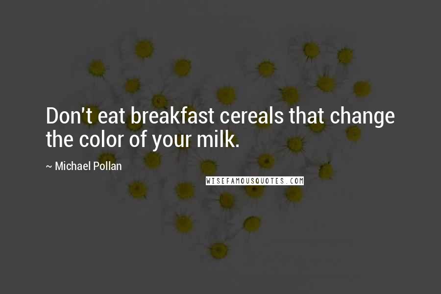 Michael Pollan Quotes: Don't eat breakfast cereals that change the color of your milk.