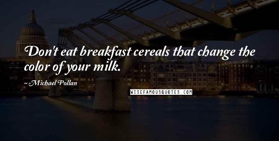 Michael Pollan Quotes: Don't eat breakfast cereals that change the color of your milk.