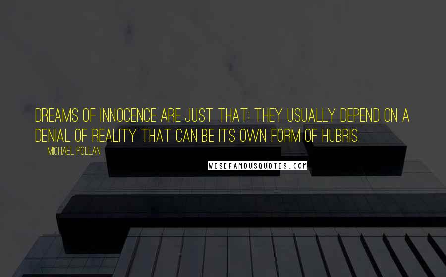 Michael Pollan Quotes: Dreams of innocence are just that; they usually depend on a denial of reality that can be its own form of hubris.