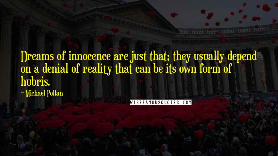 Michael Pollan Quotes: Dreams of innocence are just that; they usually depend on a denial of reality that can be its own form of hubris.