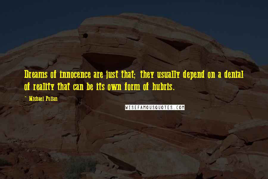 Michael Pollan Quotes: Dreams of innocence are just that; they usually depend on a denial of reality that can be its own form of hubris.