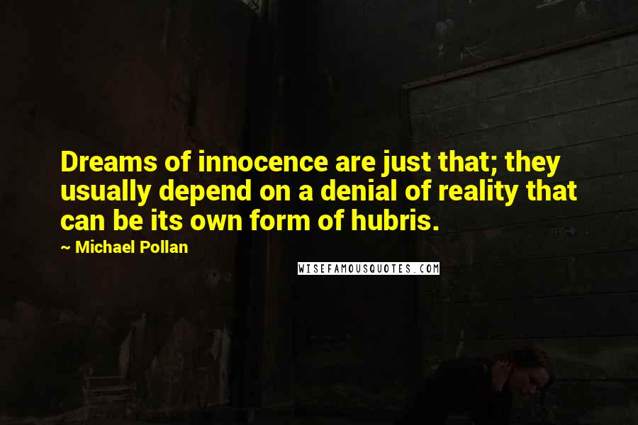 Michael Pollan Quotes: Dreams of innocence are just that; they usually depend on a denial of reality that can be its own form of hubris.