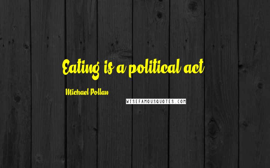 Michael Pollan Quotes: Eating is a political act.