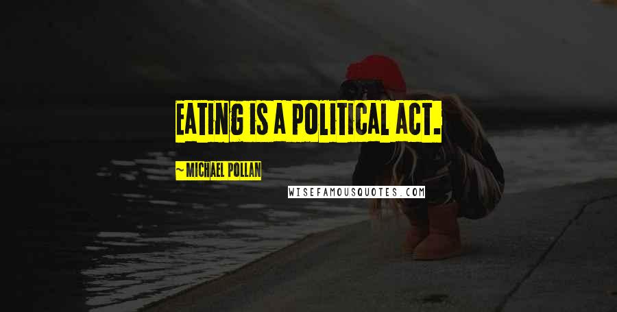 Michael Pollan Quotes: Eating is a political act.