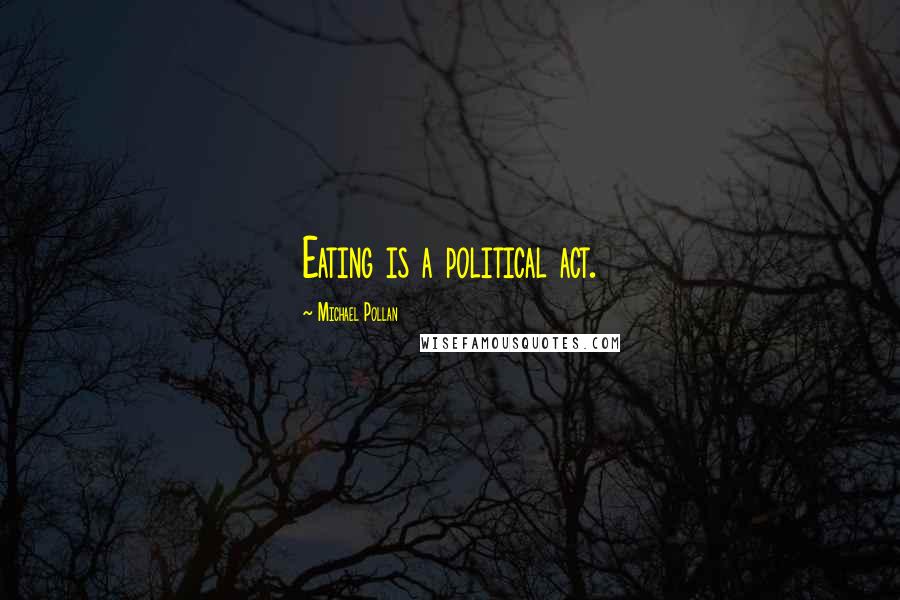 Michael Pollan Quotes: Eating is a political act.