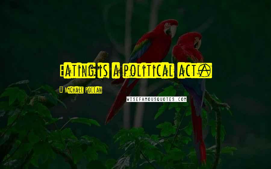 Michael Pollan Quotes: Eating is a political act.
