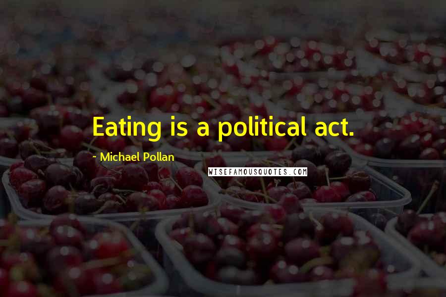 Michael Pollan Quotes: Eating is a political act.