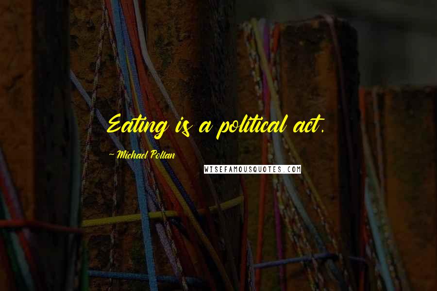 Michael Pollan Quotes: Eating is a political act.