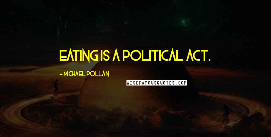 Michael Pollan Quotes: Eating is a political act.